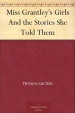 Miss Grantley's Girls And the Stories She Told Them - Thomas Archer