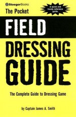 The Pocket Field Dressing Guide: The Complete Guide to Dressing Game - James A. Smith