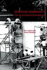 Creative Community: The Art of Cultural Development - Donald Adams, Arlene Goldbard