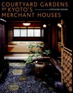 Courtyard Gardens of Kyoto's Merchant Houses - Katsuhiko Mizuno, Lucy North