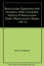 Rosicrucian Questions and Answers: With Complete History of Rosicrucian Order (Rosicrucian Library - Vol 1) - H. Spencer Lewis