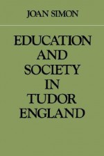 Education and Society in Tudor England - Joan Simon