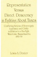 Representation Versus Direct Democracy in Fighting about Taxes: Conflicting Notions of Sovereignty, Legitimacy, and Civility in Relation to a Tax Fight. Watertown, Massachusetts 1953-59 - Lewis Anthony Dexter