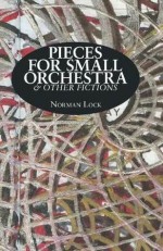 Pieces for Small Orchestra & Other Fictions - Norman Lock, Sasha Meret