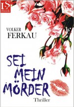 Sei mein Mörder: Thriller (Band 2 der 'Mörder'-Trilogie) (German Edition) - Volker Ferkau