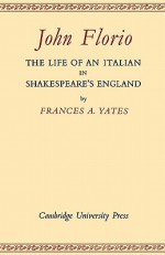 John Florio: The Life of an Italian in Shakespeare's England - Frances A. Yates