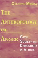 The Anthropology of Anger: Civil Society and Democracy in Africa - Celestin Monga