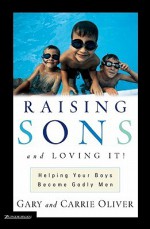 Raising Sons and Loving It!: Helping Your Boys Become Godly Men - Gary Oliver, Carrie Oliver