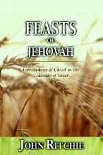 Feasts of Jehovah: Foreshadows of Christ in the Calendar of Israel - John Ritchie