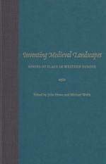 Inventing Medieval Landscapes: Senses of Place in Western Europe - John Howe, John M. Howe, John Howe