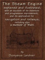 The Steam Engine Explained and Illustrated (7th Edition) With an Account of its Invention and Progressive Improvement, and its Application to Navigation and Railways; Including also a Memoir of Watt - Dionysius Lardner