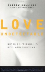 Love Undetectable: Notes on Friendship, Sex, and Survival - Andrew Sullivan