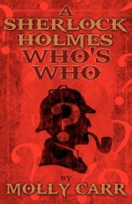 A Sherlock Holmes Who's Who (With, of Course, Dr. Watson) - Molly Carr