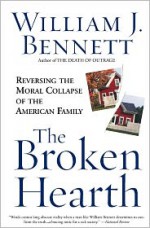 The Broken Hearth: Reversing the Moral Collapse of the American Family - William J. Bennett