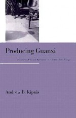 Producing Guanxi: Sentiment, Self, and Subculture in a North China Village - Andrew B. Kipnis