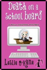Death on a School Board (Book 5 Molly Masters Mysteries) - Leslie O'Kane