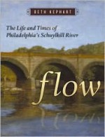 Flow: The Life and Times of Philadelphia's Schuylkill River - Beth Kephart