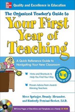 The Organized Teacher's Guide to Your First Year of Teaching with CD-ROM - Steve Springer, Brandy Alexander, Kimberly Persiani-Becker