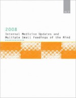 Internal Medicine Updates 2008 and Multiple Small Feedings of the Mind: Presented at Internal Medicine 2008 ACP's Annual Scientific Meeting - American College of Physicians