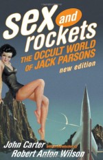 Sex and Rockets: The Occult World of Jack Parsons - John Carter, Robert Anton Wilson, Jack Whiteside Parsons, Aleister Crowley, Phyllis Seckler, Frank J. Malina