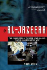 Al-Jazeera: The Inside Story of the Arab News Channel That is Challenging the West - Hugh Miles