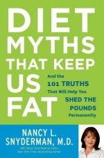 Diet Myths That Keep Us Fat: And the 101 Truths That Will Save Your Waistline--and Maybe Even Your Life - Nancy L. Snyderman