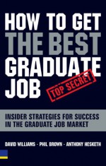 How to Get the Best Graduate Job: Secret Insider Strategies for Success in the Graduate Job Market - David Williams, Phil Brown, Anthony Hesketh