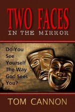 Two Faces in the Mirror: Do You See Yourself the Way God Sees You? - Tom Cannon