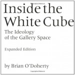 Inside the White Cube: The Ideology of the Gallery Space - Brian O'Doherty, Thomas McEvilley