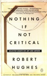 Nothing If Not Critical: Selected Essays on Art and Artists - Robert Hughes