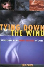 Tying Down the Wind: Adventures in the Worst Weather on Earth - Eric Pinder