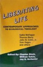 Liberating Life: Contemporary Approaches To Ecological Theology - Charles Birch