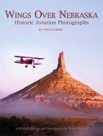 Wings over Nebraska: Historic Aviation Photographs - Vince Goeres, Kylie Kinley, Roger Welsch