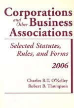 Corporations and Other Business Associations: 2006 Selected Statutes, Rules, And Forms (Statutory Supplement) - Charles R.T. O'Kelley, Robert B. Thompson