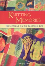 Knitting Memories: Reflections on the Knitter's Life - Lela Nargi