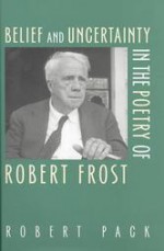 Belief and Uncertainty in the Poetry of Robert Frost - Robert Pack