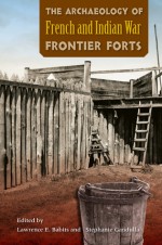 The Archaeology of French and Indian War Frontier Forts - Lawrence E. Babits, Stephanie Gandulla