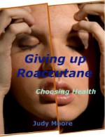 Acne: Giving Up Roaccutane - Choosing Health: Healthy Skin Care Secrets Exposed - Judy Moore