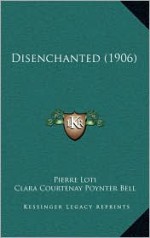 Disenchanted (1906) - Pierre Loti, Clara Courtenay Poynter Bell