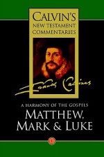 A Harmony of the Gospels: Matthew, Mark and Luke - John Calvin