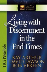 Living with Discernment in the End Times: 1 And 2 Peter and Jude (The New Inductive Study Series) - Kay Arthur, Bob Vereen, David Lawson