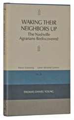 Waking Their Neighbors Up: The Nashville Agrarians Rediscovered - Thomas Daniel Young