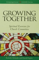 Growing Together Revised Edition: Spiritual Exercises for Church Committees - Harold Eppley, Rochelle Melander