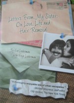 Letters From My Sister: On Love, Life and Hair Removal - Eve Lederman