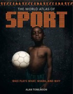 World Atlas of Sport: Who Plays What, Where and Why - Alan Tomlinson