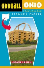 Oddball Ohio: A Guide to Some Really Strange Places - Jerome Pohlen