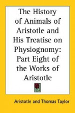 The History of Animals of Aristotle & His Treatise on Physiognomy (Works 8) - Thomas Taylor, Aristotle