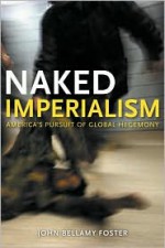 Naked Imperialism: The U.S. Pursuit of Global Dominance - John Bellamy Foster