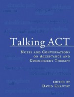 Talking ACT: Notes and Conversations on Acceptance and Commitment Therapy - David Chantry, Steven C. Hayes