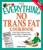 The Everything No Trans Fat Cookbook: From Store Shelves to Your Kitchen Table--Healthy Meals Your Family Will Love - Linda Larsen